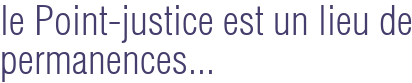 le Point-justice est un lieu de permanences...
