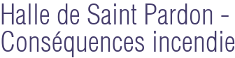 Halle de Saint Pardon - Conséquences incendie